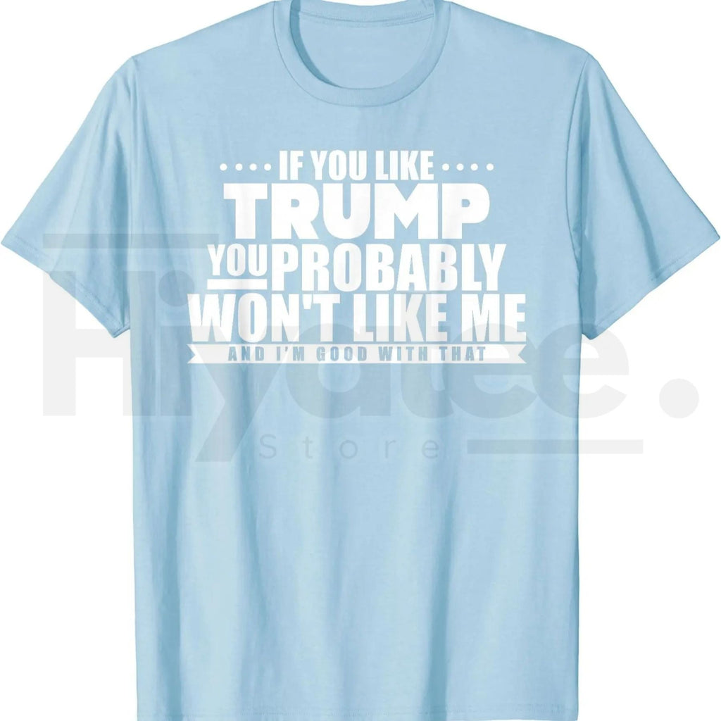 If You Like Trump You Won't Like Me T-Shirt – Funny Political Graphic Tee