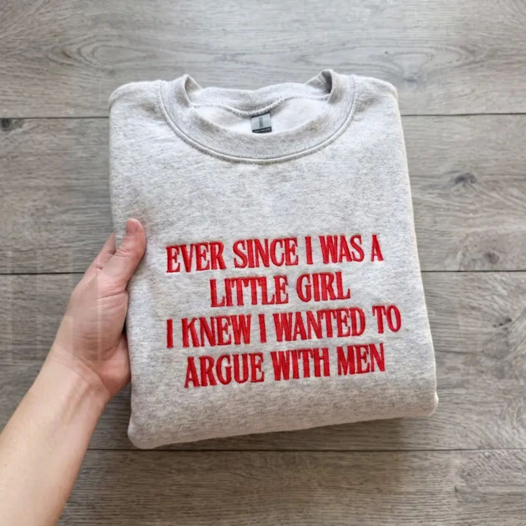 "Ever Since I Was A Little Girl I Knew I Wanted To Argue With Men" Embroidered Sweatshirt – Funny Feminist Quote Pullover
