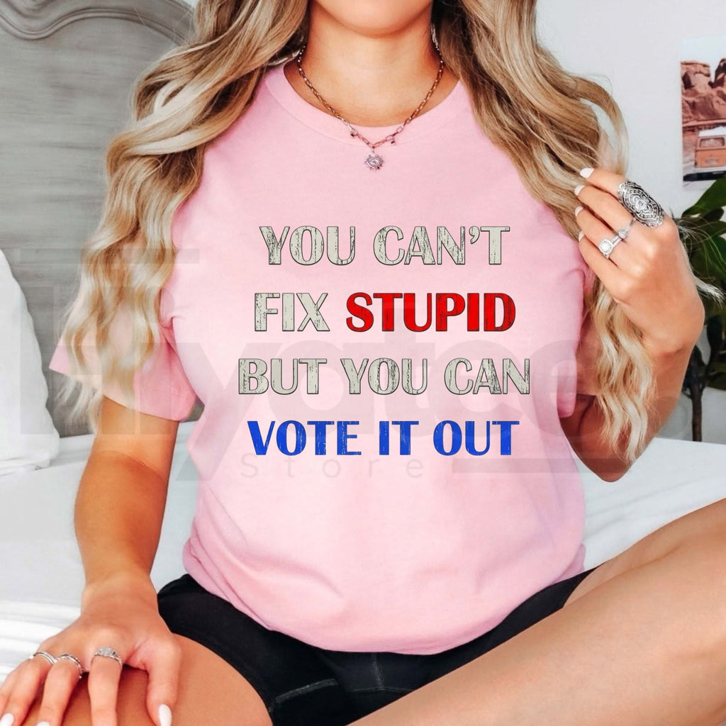 You Can't Fix Stupid But You Can Vote It Out T-Shirt – Political Graphic Cotton Tee