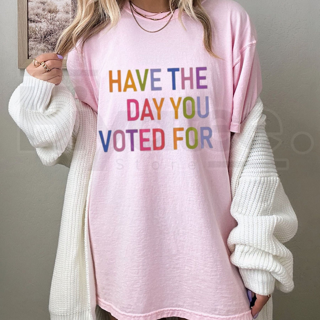 Have The Day You Voted For T-Shirt – Funny Sarcastic Political Graphic Tee