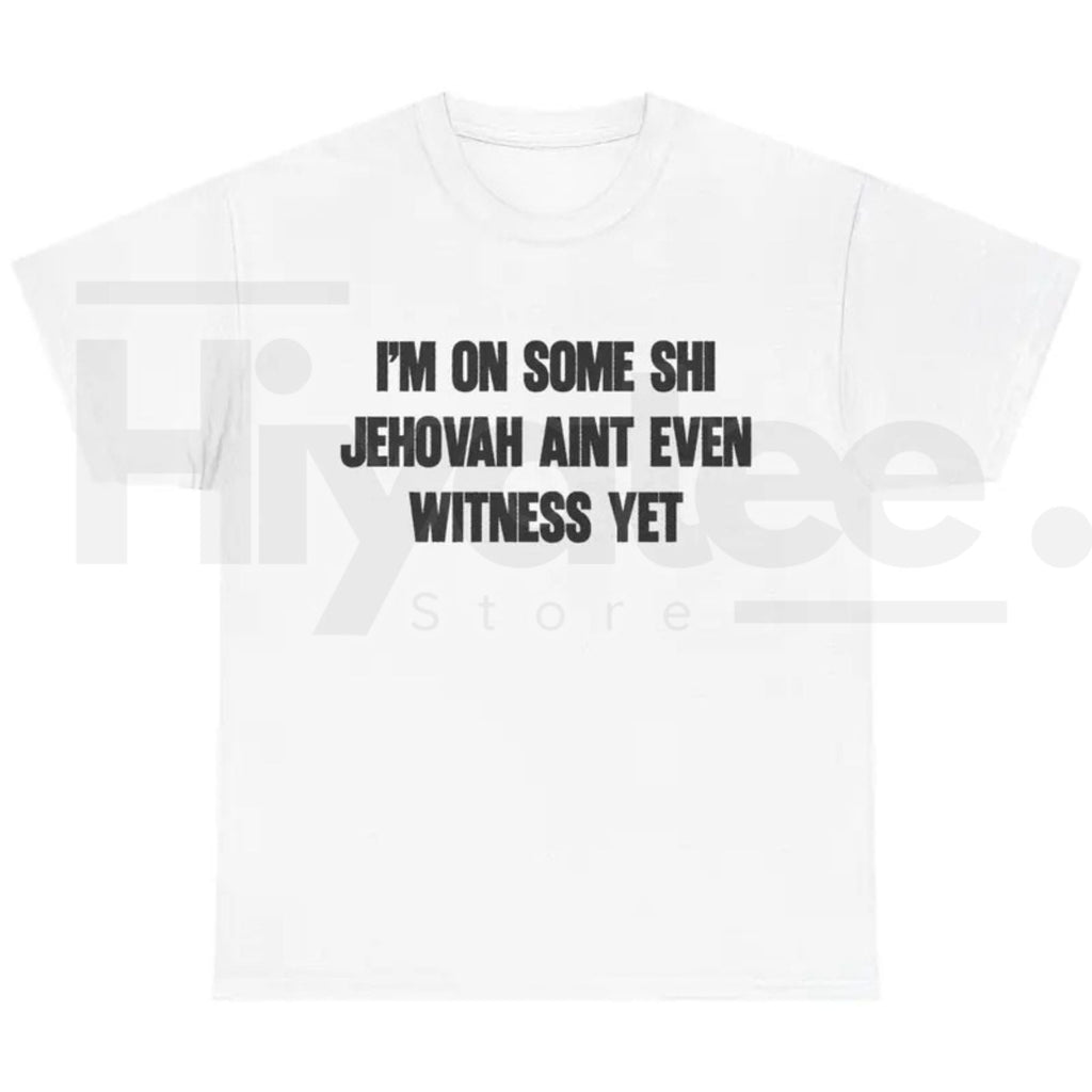 I'm On Some Shi Jehovah Ain't Even Witness Yet T-Shirt – Funny Meme Tee