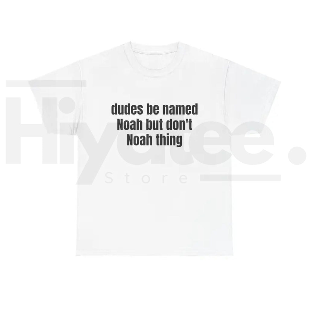 Dudes Be Named Noah But Don't Noah Thing T-Shirt – Funny Sarcastic Name Pun Tee