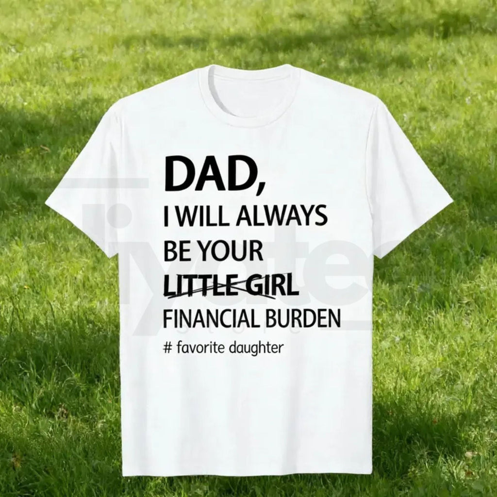 Dad I Will Always Be Your Financial Burden T-Shirt – Funny Father Daughter Graphic Tee