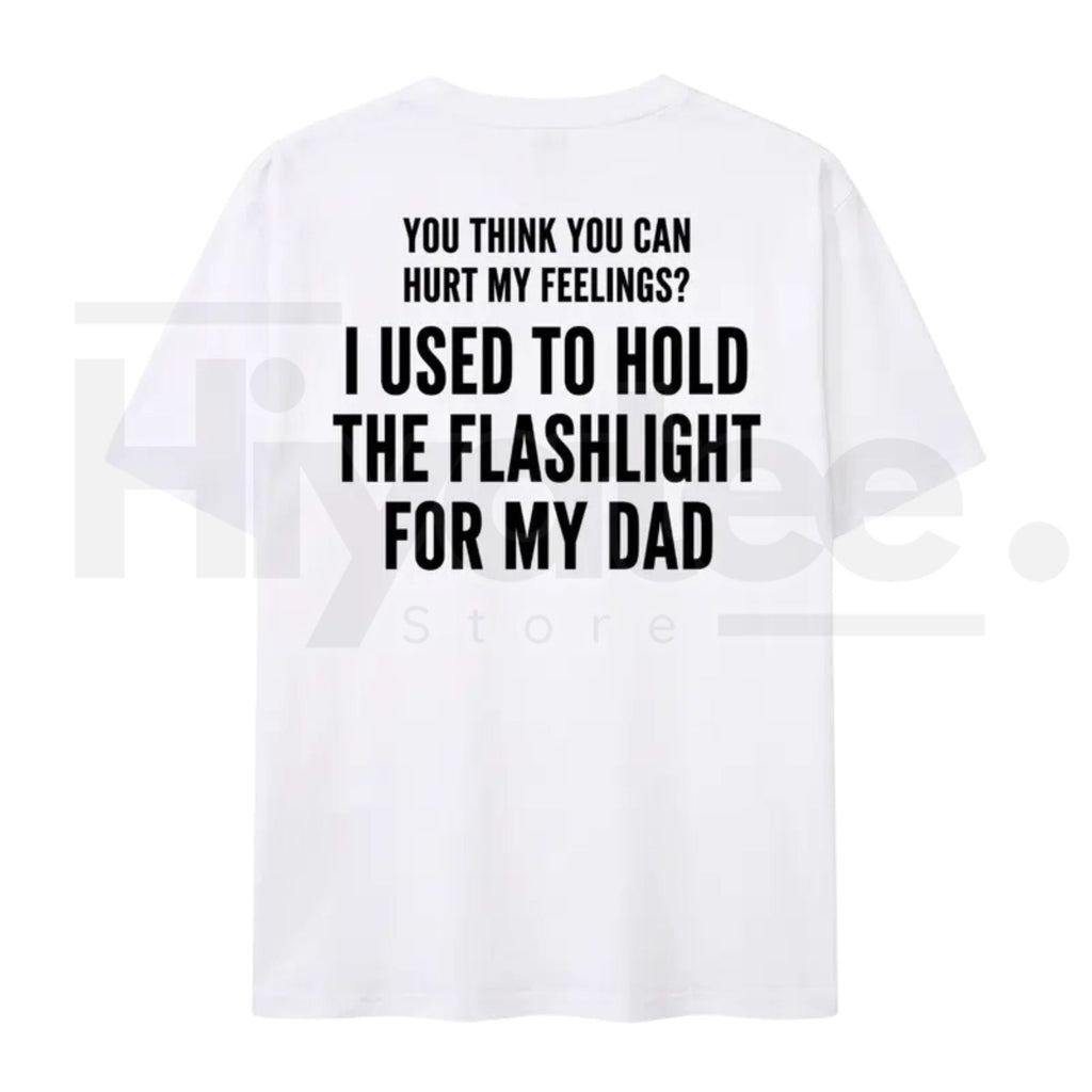 You Think You Can Hurt My Feelings T-Shirt – Funny Dad Flashlight Graphic Tee