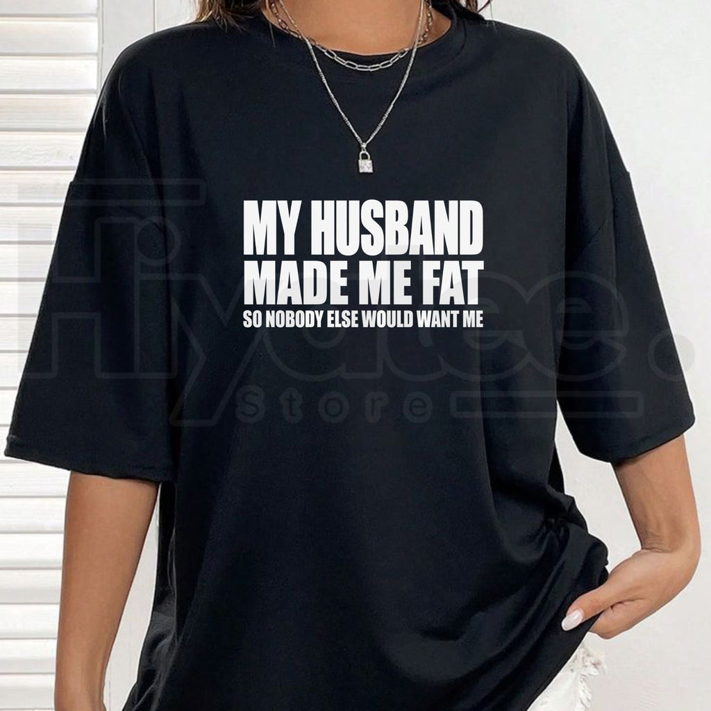 My Husband Made Me Fat So Nobody Else Would Want Me T-Shirt – Funny Married Life Graphic Tee
