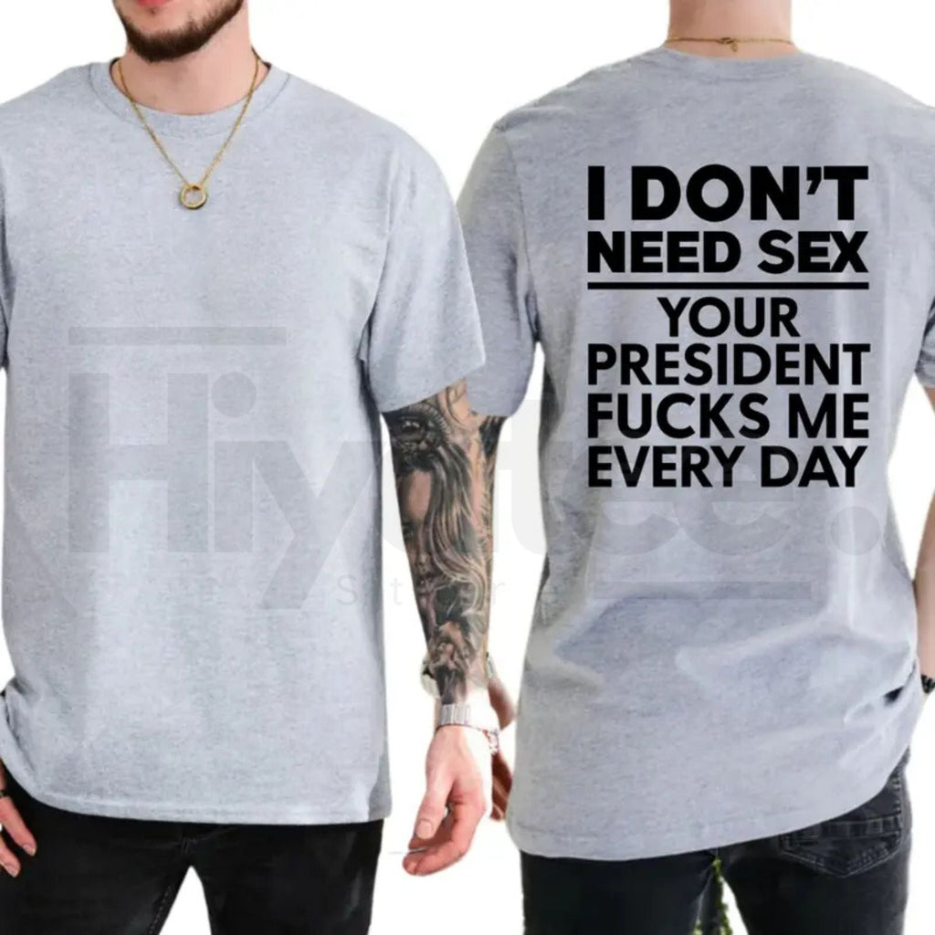 I Don't Need S3x Your President Fcks Me Every Day T-Shirt – Political Satire Tee