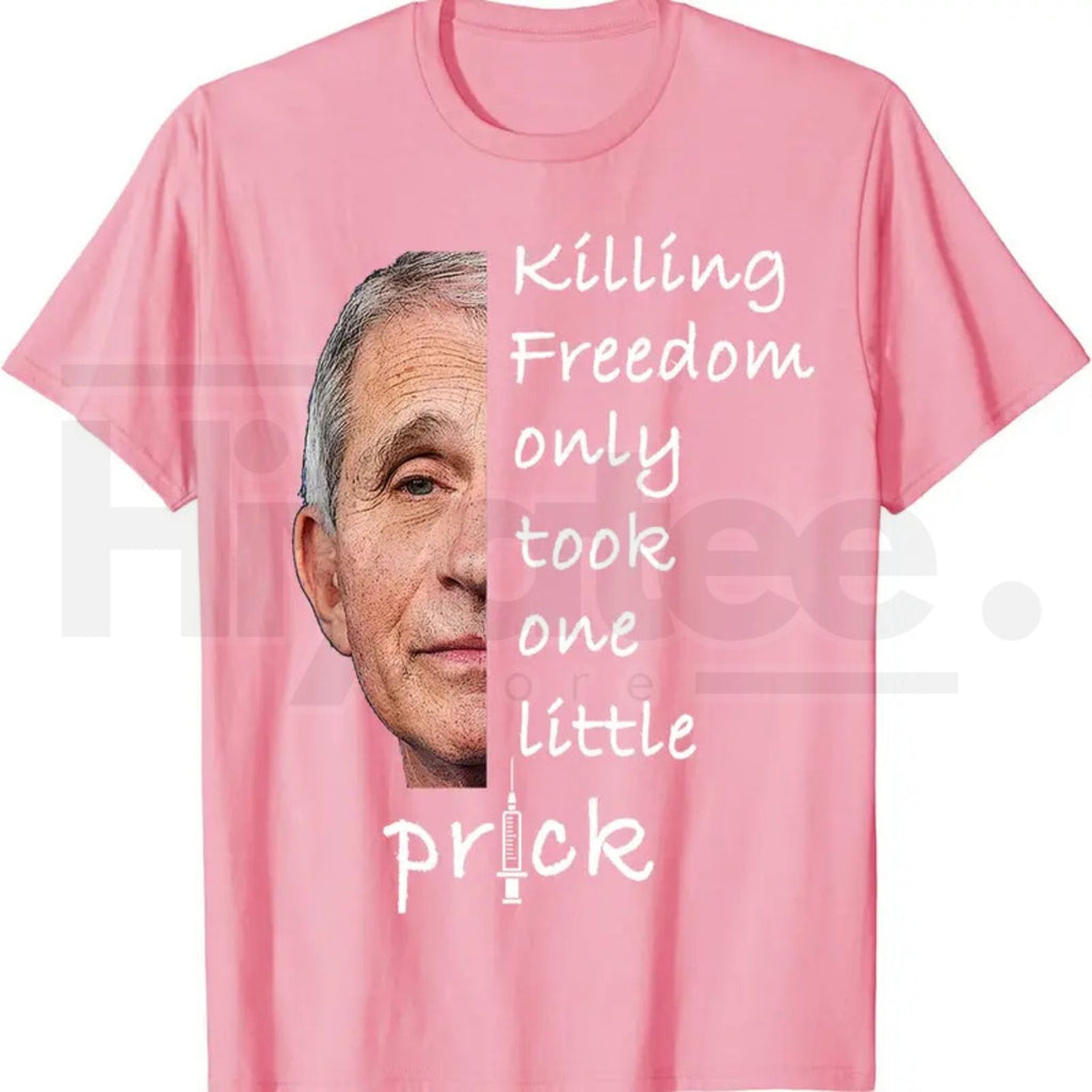 Killing Freedom Only Took One Little Prick T-Shirt – Fauci Ouchie Political Satire Tee