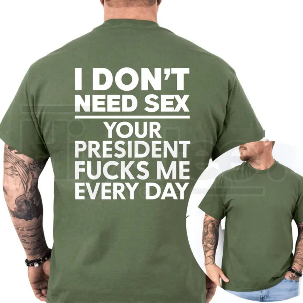 I Don't Need S3x Your President Fcks Me Every Day T-Shirt – Political Satire Tee